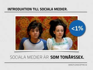 INTRODUKTION TILL SOCIALA MEDIER.




                                       <1%



 SOCIALA MEDIER ÄR SOM TONÅRSSEX.
                                    WWW.PLEASECOPYME.SE
 