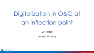 Digitalization in O&G at
an inflection point
May 2018
Joseph Elkhoury
 