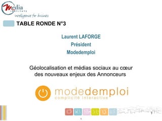 TABLE RONDE N°3 Laurent LAFORGE Président Modedemploi Géolocalisation et médias sociaux au cœur des nouveaux enjeux des Annonceurs  