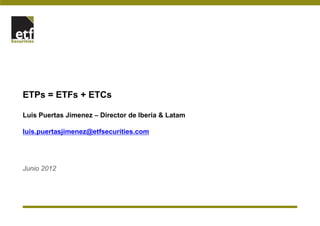 ETPs = ETFs + ETCs

Luis Puertas Jimenez – Director de Iberia & Latam

luis.puertasjimenez@etfsecurities.com




Junio 2012
 