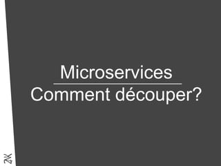 Microservices
Comment découper?
 