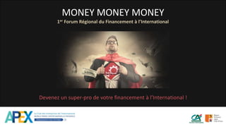 MONEY MONEY MONEY
1er Forum Régional du Financement à l’International
Devenez un super-pro de votre financement à l’International !
 
