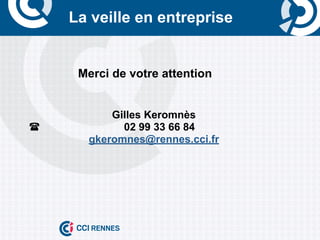 La veille en entreprise


     	
  Merci de votre attention


           Gilles Keromnès
(           02 99 33 66 84
       gkeromnes@rennes.cci.fr
 
