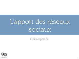 L’apport des réseaux
      sociaux
      Fini la rigolade




                         11
 