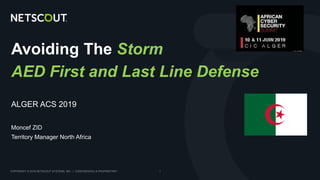 COPYRIGHT © 2018 NETSCOUT SYSTEMS, INC. | CONFIDENTIAL & PROPRIETARY 1
ALGER ACS 2019
Moncef ZID
Territory Manager North Africa
Avoiding The Storm
AED First and Last Line Defense
 