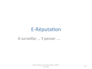E-­‐RéputaJon	
  
115	
  
A	
  surveiller	
  …	
  Y	
  penser	
  ….	
  
Remy	
  Exelmans	
  Consultant	
  Expert	
  -­‐	
  NEXA	
  -­‐	
  
Juin	
  2015	
  
 