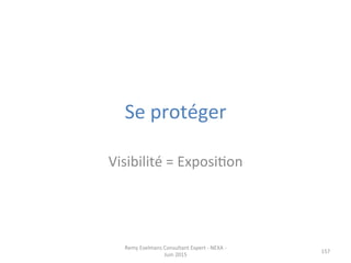 Se	
  protéger	
  
Visibilité	
  =	
  ExposiJon	
  
157	
  
Remy	
  Exelmans	
  Consultant	
  Expert	
  -­‐	
  NEXA	
  -­‐	
  
Juin	
  2015	
  
 