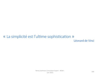 169	
  
«	
  La	
  simplicité	
  est	
  l’ulJme	
  sophisJcaJon	
  »	
  
Léonard	
  de	
  Vinci	
  
Remy	
  Exelmans	
  Consultant	
  Expert	
  -­‐	
  NEXA	
  -­‐	
  
Juin	
  2015	
  
 