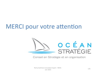 MERCI	
  pour	
  votre	
  apenJon	
  
	
  
	
  
	
  
	
  
	
  
	
  
	
  
	
  
	
  
	
  
	
  
	
  
	
  
	
  
170	
  
Remy	
  Exelmans	
  Consultant	
  Expert	
  -­‐	
  NEXA	
  -­‐	
  
Juin	
  2015	
  
 