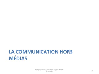 LA	
  COMMUNICATION	
  HORS	
  
MÉDIAS	
  
Remy	
  Exelmans	
  Consultant	
  Expert	
  -­‐	
  NEXA	
  -­‐	
  
Juin	
  2015	
  
40	
  
 