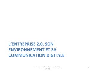L’ENTREPRISE	
  2.0,	
  SON	
  
ENVIRONNEMENT	
  ET	
  SA	
  
COMMUNICATION	
  DIGITALE	
  
Remy	
  Exelmans	
  Consultant	
  Expert	
  -­‐	
  NEXA	
  -­‐	
  
Juin	
  2015	
  
56	
  
 