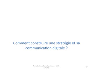 Comment	
  construire	
  une	
  stratégie	
  et	
  sa	
  
communicaJon	
  digitale	
  ?	
  
Remy	
  Exelmans	
  Consultant	
  Expert	
  -­‐	
  NEXA	
  -­‐	
  
Juin	
  2015	
  
67	
  
 