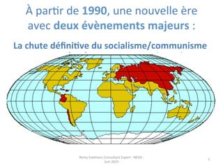 À	
  parJr	
  de	
  1990,	
  une	
  nouvelle	
  ère	
  
avec	
  deux	
  évènements	
  majeurs	
  :	
  
	
  La	
  chute	
  déﬁniEve	
  du	
  socialisme/communisme	
  
Remy	
  Exelmans	
  Consultant	
  Expert	
  -­‐	
  NEXA	
  -­‐	
  
Juin	
  2015	
  
7	
  
 