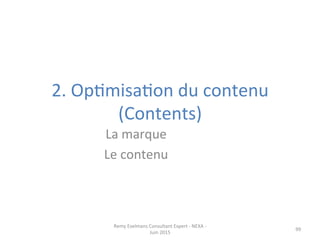 2.	
  OpJmisaJon	
  du	
  contenu	
  
(Contents)	
  
99	
  
La	
  marque	
  
Le	
  contenu	
  
Remy	
  Exelmans	
  Consultant	
  Expert	
  -­‐	
  NEXA	
  -­‐	
  
Juin	
  2015	
  
 