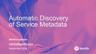 Automatic Discovery
of Service Metadata
Martina Iglesias
martina@spotify.com
September 2016
 