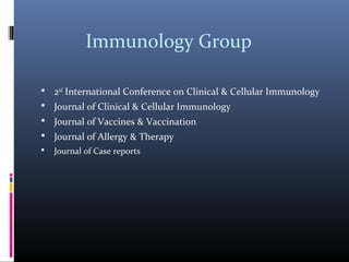 Immunology Group

 2nd International Conference on Clinical & Cellular Immunology
 Journal of Clinical & Cellular Immunology
 Journal of Vaccines & Vaccination
 Journal of Allergy & Therapy
   Journal of Case reports
 