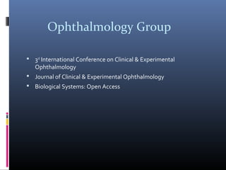 Ophthalmology Group

 3rd International Conference on Clinical & Experimental
   Ophthalmology
 Journal of Clinical & Experimental Ophthalmology
 Biological Systems: Open Access
 