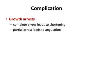 Complication
• Growth arrests
– complete arrest leads to shortening
– partial arrest leads to angulation
 