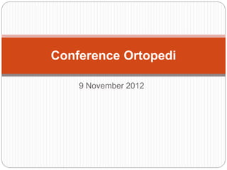 9 November 2012
Conference Ortopedi
 