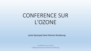 CONFERENCE SUR
L'OZONE
Lycée Episcopal Saint Etienne Strasbourg
Conférence sur l'ozone
Collège Episcopal St Etienne Strasbourg
 