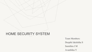 HOME SECURITY SYSTEM
Team Members:
Deepthi lakshitha S
Sumithra J M
Avanthika Y
 