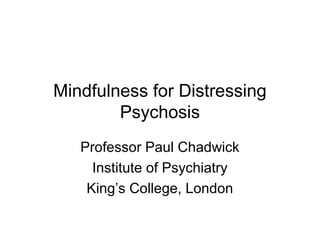 Mindfulness for Distressing
Psychosis
Professor Paul Chadwick
Institute of Psychiatry
King’s College, London
 