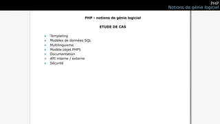 PHP
                                                        Notions de génie logiciel

                      PHP - notions de génie logiciel

                              ETUDE DE CAS

•   Templating
•   Modèles de données SQL
•   Multilinguisme
•   Modèle objet PHP5
•   Documentation
•   API interne / externe
•   Sécurité
 