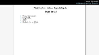 Web Services
                                                              Notions de génie logiciel

                   Web Services - notions de génie logiciel

                               ETUDE DE CAS

•   Moteur de session
•   SimpleXML
•   JSON
•   Gestion des en-têtes
 