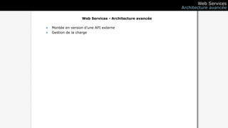 Web Services
                                                         Architecture avancée

                   Web Services - Architecture avancée

• Montée en version d’une API externe
• Gestion de la charge
 