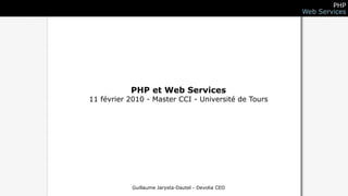PHP
                                                     Web Services




           PHP et Web Services
11 février 2010 - Master CCI - Université de Tours




            Guillaume Jarysta-Dautel - Devolia CEO
 