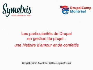Les particularités de Drupal
en gestion de projet :
une histoire d’amour et de confettis
Drupal Camp Montreal 2015 – Symetris.ca
 