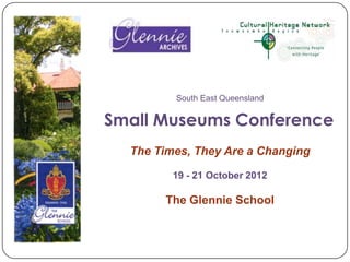 South East Queensland


Small Museums Conference
  The Times, They Are a Changing

         19 - 21 October 2012

       The Glennie School
 
