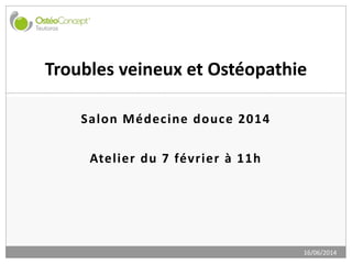 Salon Médecine douce 2014
Atelier du 7 février à 11h
16/06/2014
Troubles veineux et Ostéopathie
 