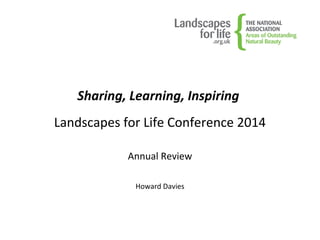 Sharing, Learning, Inspiring
Landscapes for Life Conference 2014
Annual Review
Howard Davies
 