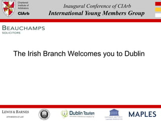 Inaugural Conference of CIArb
          International Young Members Group




The Irish Branch Welcomes you to Dublin
 
