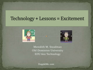 Meredith M. Steadman
Old Dominion University
EDU 602 Technology
DoppleMe. com
 