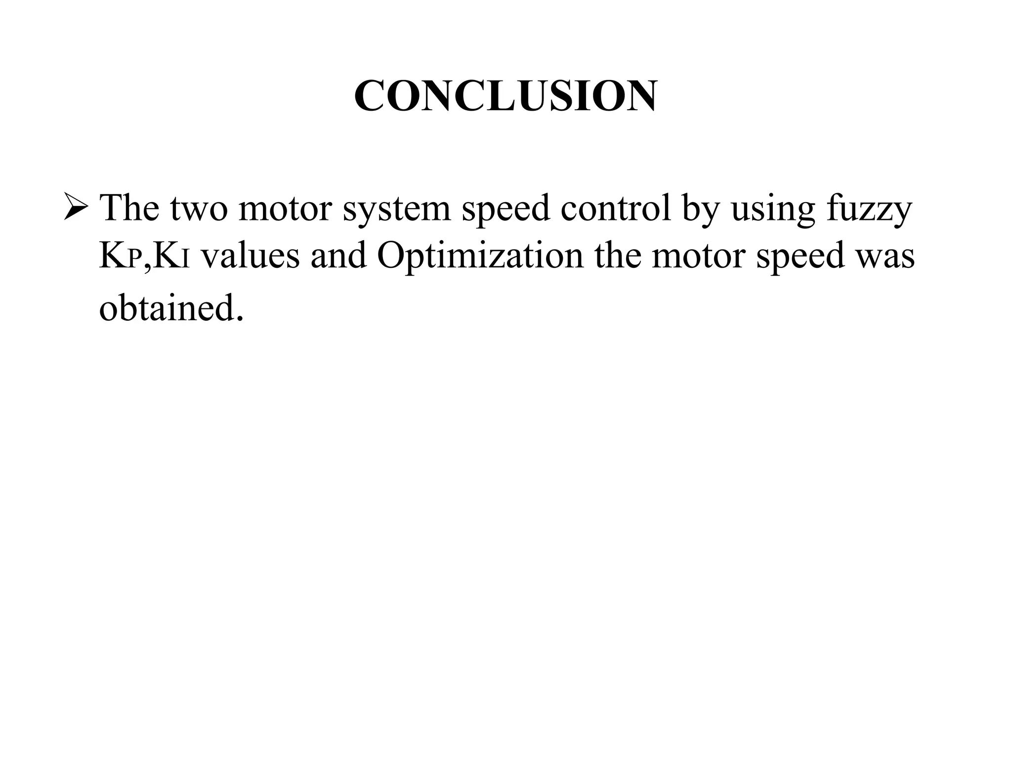 CONCLUSION

 The two motor system speed control by using fuzzy
  KP,KI values and Optimization the motor speed was
  obtained.
 