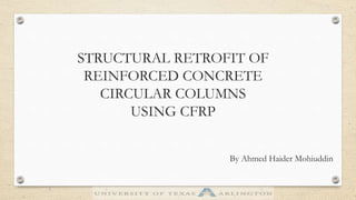STRUCTURAL RETROFIT OF
REINFORCED CONCRETE
CIRCULAR COLUMNS
USING CFRP
By Ahmed Haider Mohiuddin
 