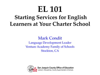 EL 101!
Starting Services for English
Learners at Your Charter School!
Mark Condit
Language Development Leader
Venture Academy Family of Schools
Stockton, CA
 
