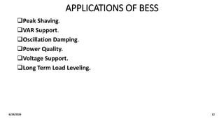 APPLICATIONS OF BESS
Peak Shaving.
VAR Support.
Oscillation Damping.
Power Quality.
Voltage Support.
Long Term Load Leveling.
6/29/2024 12
 