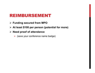 REIMBURSEMENT
 Funding secured from MPO
 At least $100 per person (potential for more)
 Need proof of attendance
    (save your conference name badge)
 