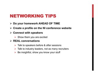 NETWORKING TIPS
 Do your homework AHEAD OF TIME
 Create a profile on the NI conference website
 Connect with speakers
    Show them you are excited
 REAL conversations
    Talk to speakers before & after sessions
    Talk to industry leaders, not as many recruiters
    Be insightful, show you know your stuff
 