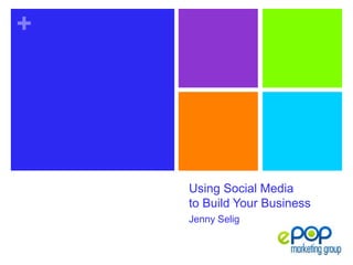 +
Using Social Media
to Build Your Business
Jenny Selig
 