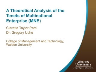 A Theoretical Analysis of the
Tenets of Multinational
Enterprise (MNE)
Claretta Taylor Pam
Dr. Gregory Uche
College of Management and Technology,
Walden University
 