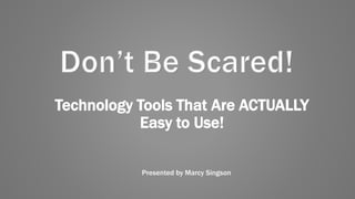 Technology Tools That Are ACTUALLY
Easy to Use!
Presented by Marcy Singson
 