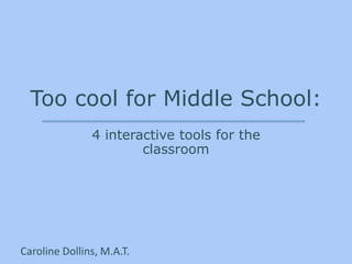 Too cool for Middle School:
4 interactive tools for the
classroom
Caroline Dollins, M.A.T.
 