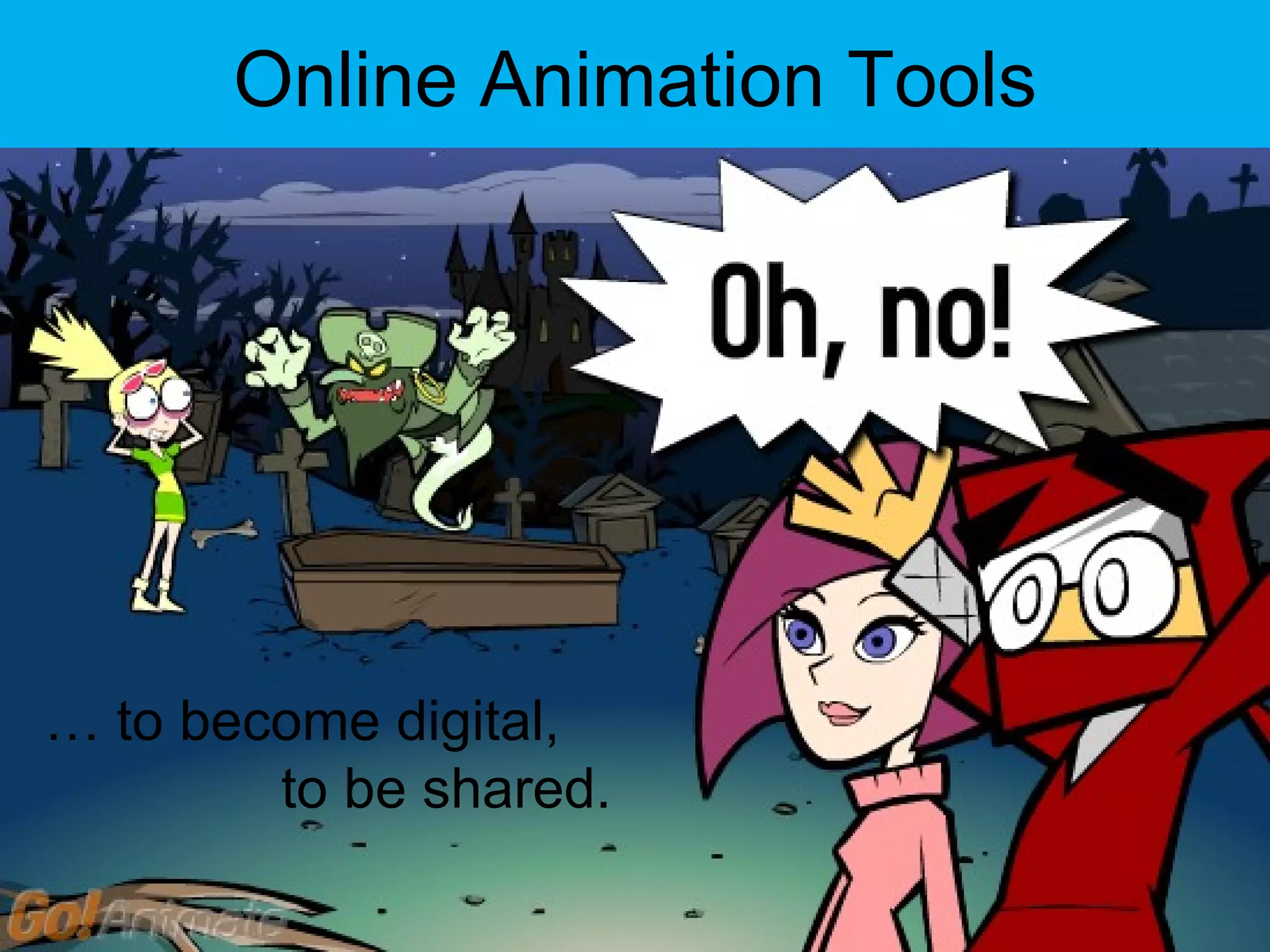Online Animation Tools …  to become digital,    to be shared. 