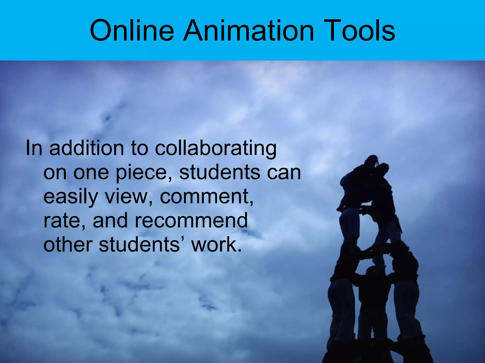 Online Animation Tools In addition to collaborating on one piece, students can easily view, comment, rate, and recommend other students’ work. 