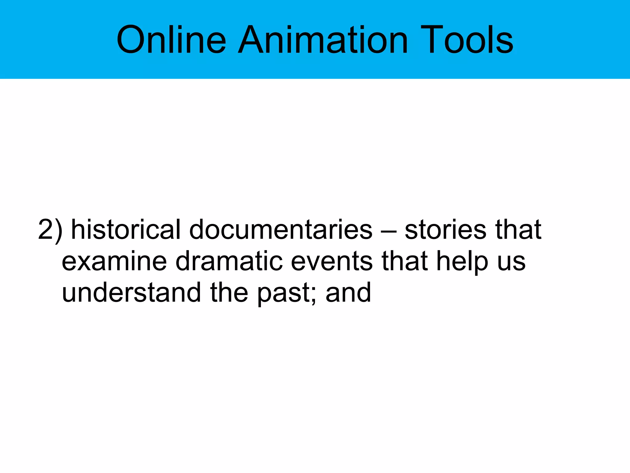 Online Animation Tools 2) historical documentaries – stories that examine dramatic events that help us understand the past; and 