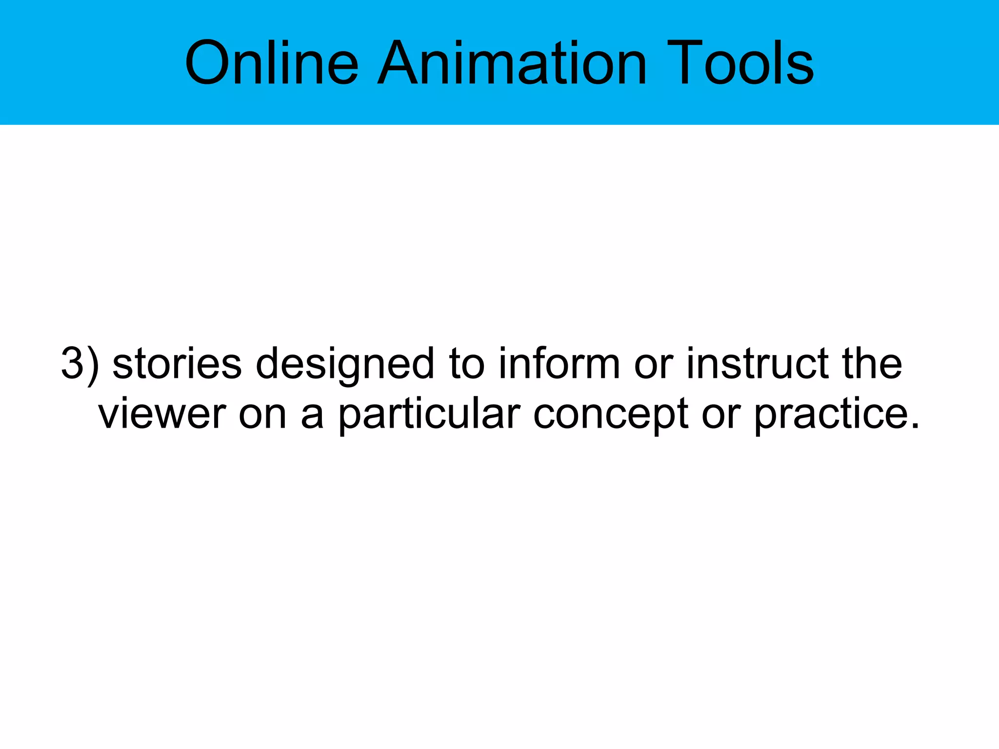 Online Animation Tools 3) stories designed to inform or instruct the viewer on a particular concept or practice. 